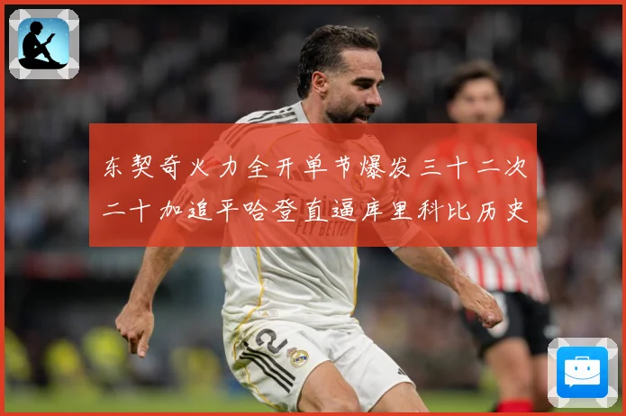 东契奇火力全开单节爆发三十二次二十加追平哈登直逼库里科比历史成长观察：最新赛事动态与深度分析
