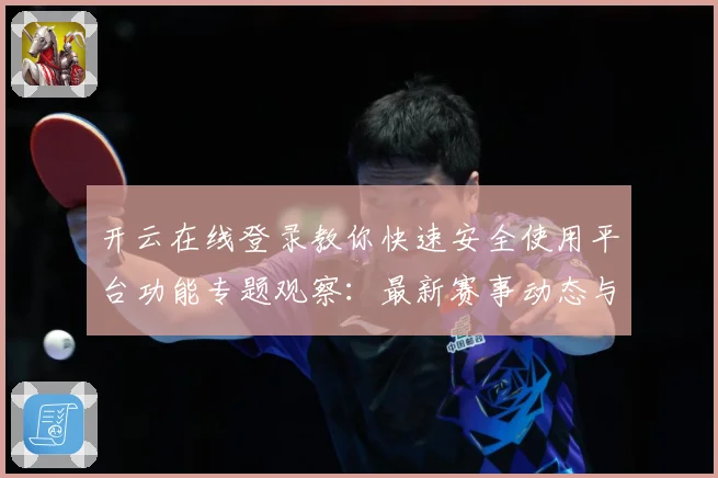 开云在线登录教你快速安全使用平台功能专题观察：最新赛事动态与深度分析