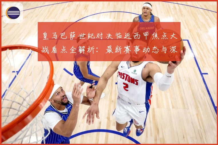皇马巴萨世纪对决临近西甲焦点大战看点全解析：最新赛事动态与深度分析