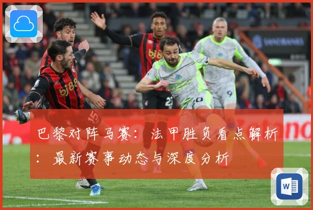 巴黎对阵马赛：法甲胜负看点解析：最新赛事动态与深度分析