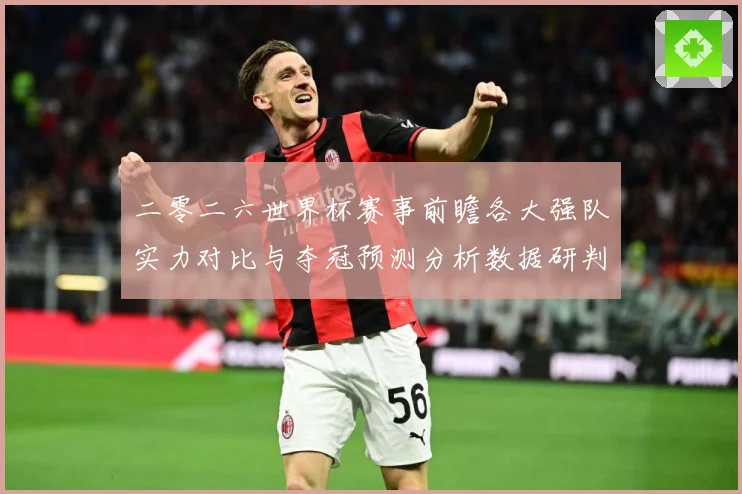 二零二六世界杯赛事前瞻各大强队实力对比与夺冠预测分析数据研判：最新赛事动态与深度分析
