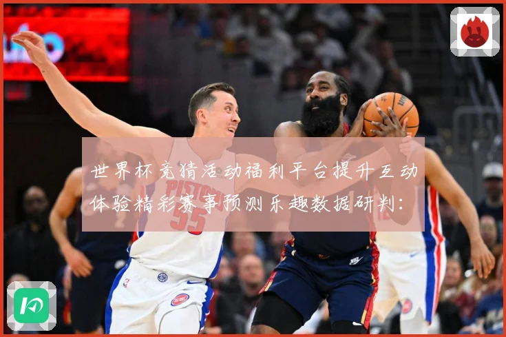 世界杯竞猜活动福利平台提升互动体验精彩赛事预测乐趣数据研判：最新赛事动态与深度分析