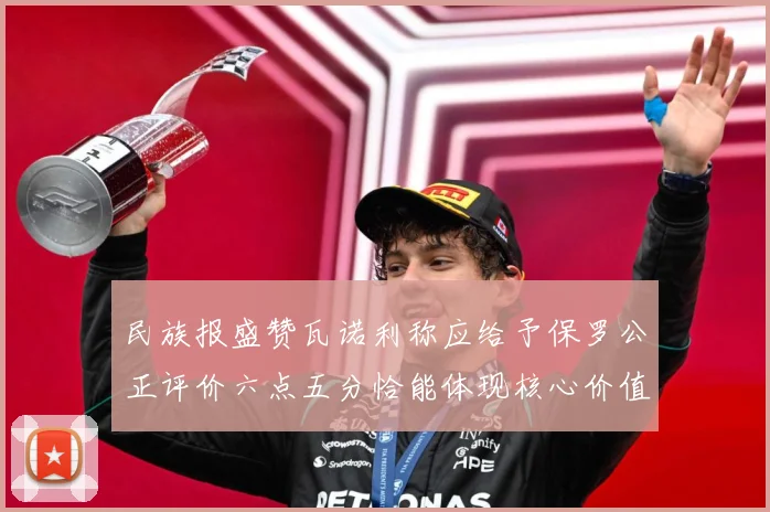 民族报盛赞瓦诺利称应给予保罗公正评价六点五分恰能体现核心价值战术观察：最新赛事动态与深度分析