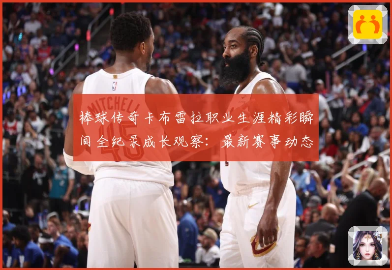 棒球传奇卡布雷拉职业生涯精彩瞬间全纪录成长观察：最新赛事动态与深度分析