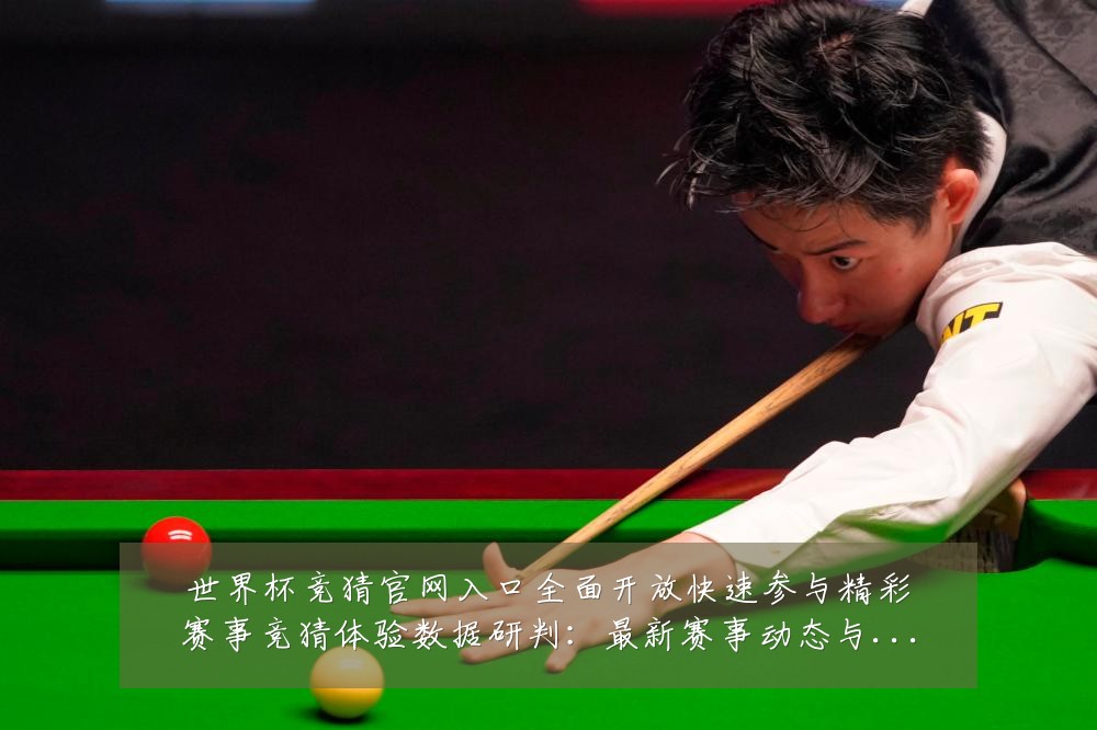 世界杯竞猜官网入口全面开放快速参与精彩赛事竞猜体验数据研判:最新赛事动态与深度分析