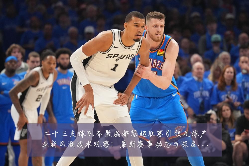 二十三支球队齐聚成都蓉超联赛引领足球产业新风潮战术观察:最新赛事动态与深度分析
