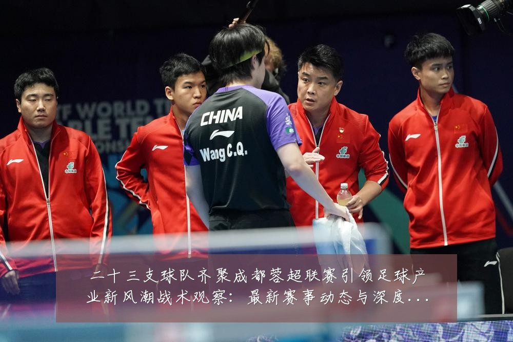 二十三支球队齐聚成都蓉超联赛引领足球产业新风潮战术观察:最新赛事动态与深度分析
