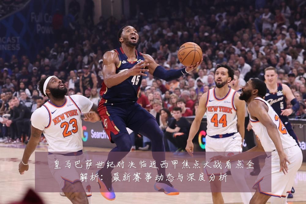 皇马巴萨世纪对决临近西甲焦点大战看点全解析:最新赛事动态与深度分析