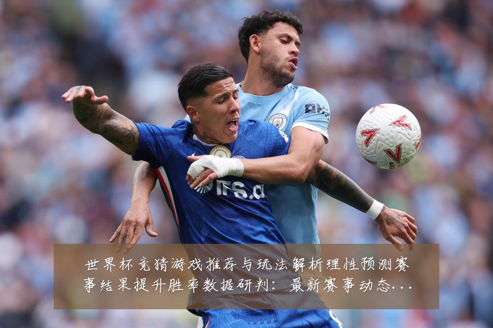 世界杯竞猜游戏推荐与玩法解析理性预测赛事结果提升胜率数据研判：最新赛事动态与深度分析