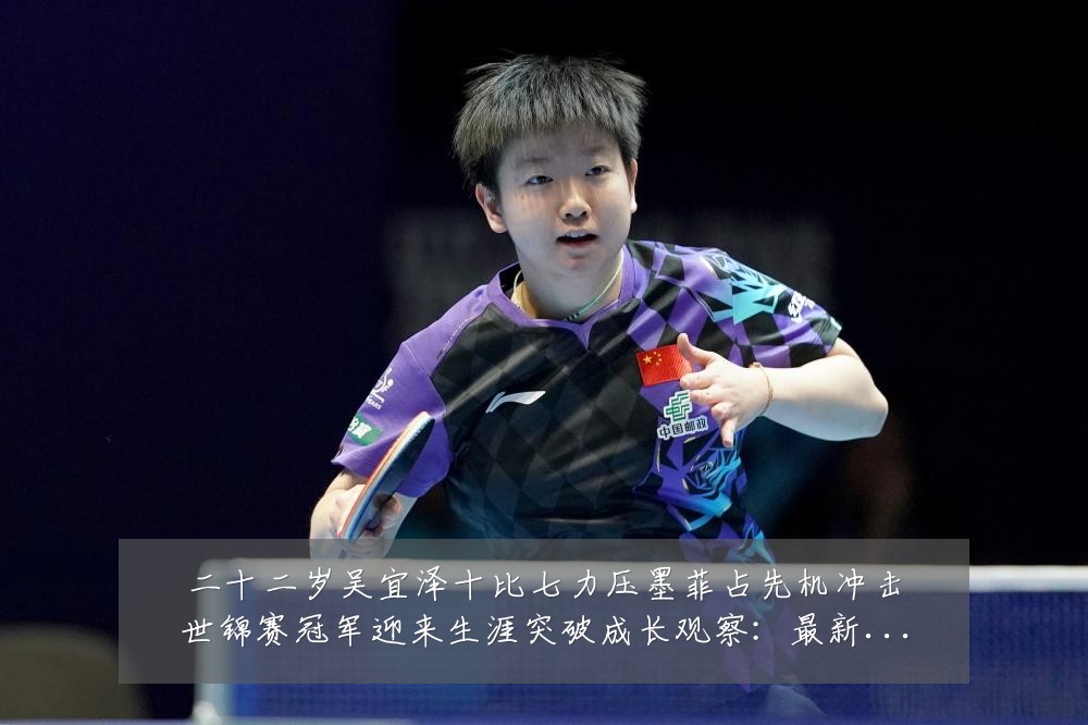 二十二岁吴宜泽十比七力压墨菲占先机冲击世锦赛冠军迎来生涯突破成长观察：最新赛事动态与深度分析