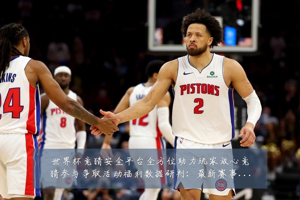 世界杯竞猜安全平台全方位助力玩家放心竞猜参与争取活动福利数据研判:最新赛事动态与深度分析