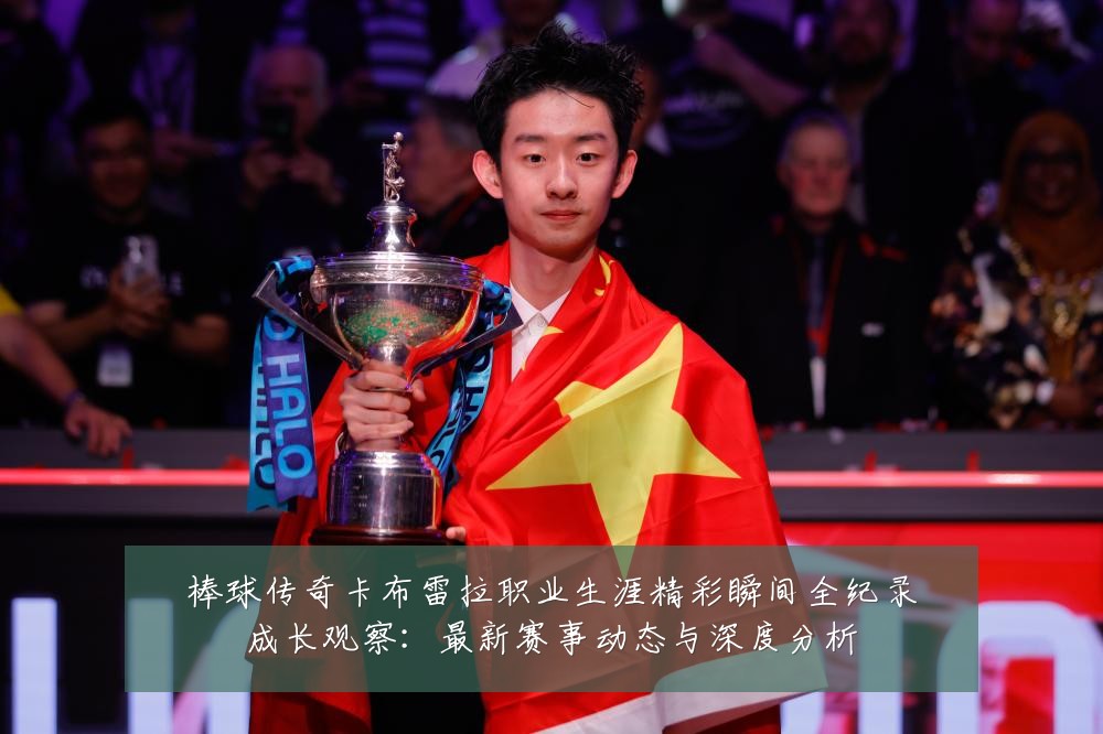 棒球传奇卡布雷拉职业生涯精彩瞬间全纪录成长观察:最新赛事动态与深度分析